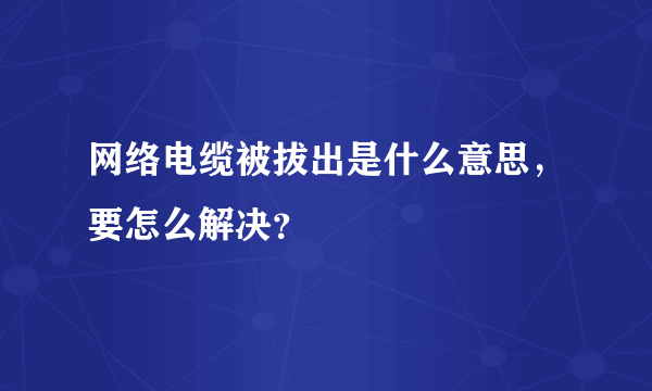 网络电缆被拔出是什么意思，要怎么解决？