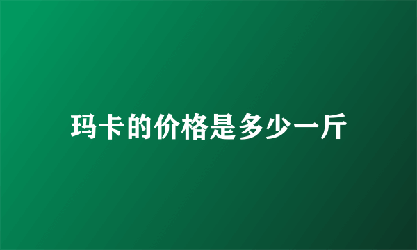 玛卡的价格是多少一斤