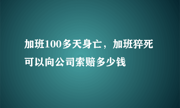 加班100多天身亡，加班猝死可以向公司索赔多少钱