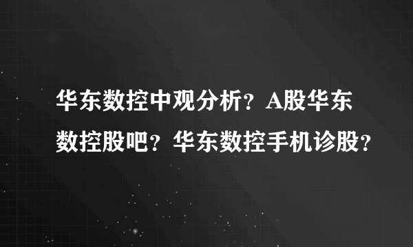 华东数控中观分析？A股华东数控股吧？华东数控手机诊股？