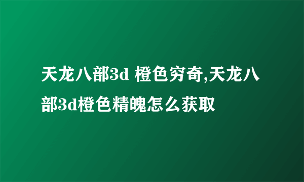 天龙八部3d 橙色穷奇,天龙八部3d橙色精魄怎么获取