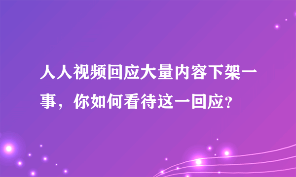 人人视频回应大量内容下架一事，你如何看待这一回应？