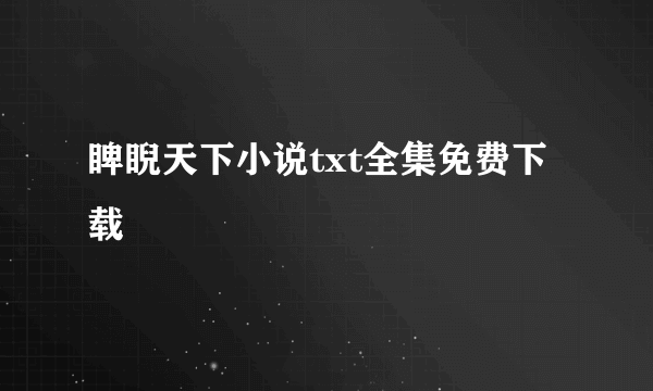 睥睨天下小说txt全集免费下载