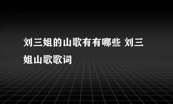 刘三姐的山歌有有哪些 刘三姐山歌歌词