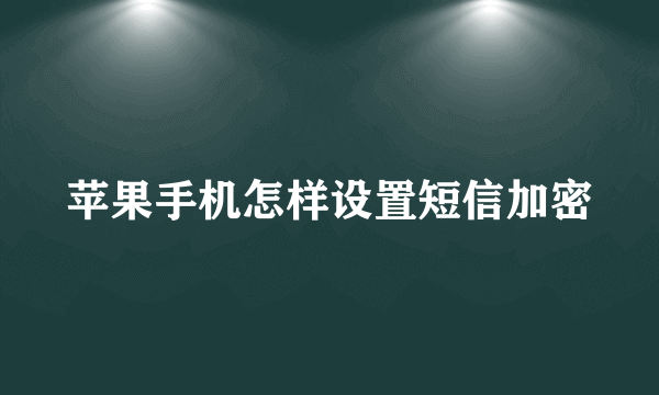 苹果手机怎样设置短信加密