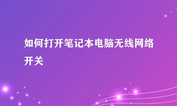 如何打开笔记本电脑无线网络开关