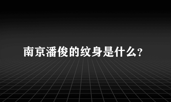 南京潘俊的纹身是什么？