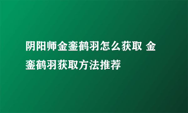 阴阳师金銮鹤羽怎么获取 金銮鹤羽获取方法推荐