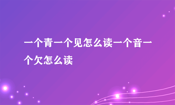 一个青一个见怎么读一个音一个欠怎么读