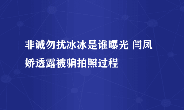 非诚勿扰冰冰是谁曝光 闫凤娇透露被骗拍照过程