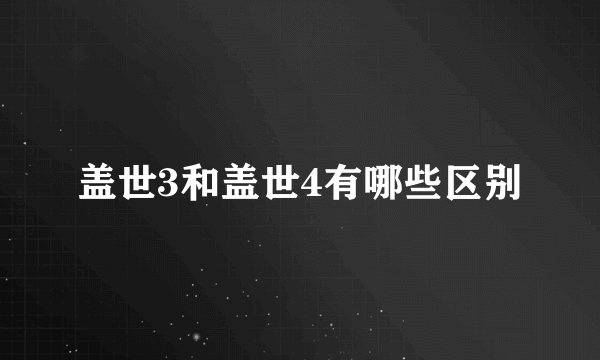 盖世3和盖世4有哪些区别