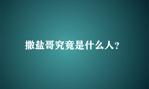 撒盐哥究竟是什么人？