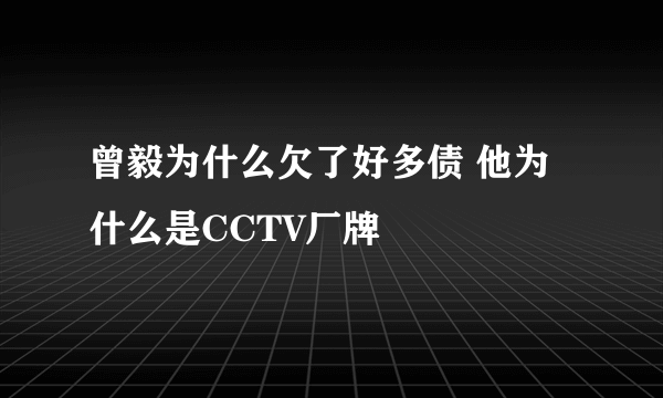 曾毅为什么欠了好多债 他为什么是CCTV厂牌