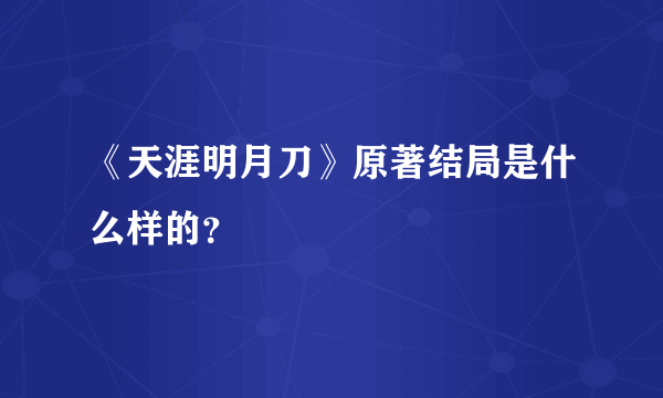 《天涯明月刀》原著结局是什么样的？