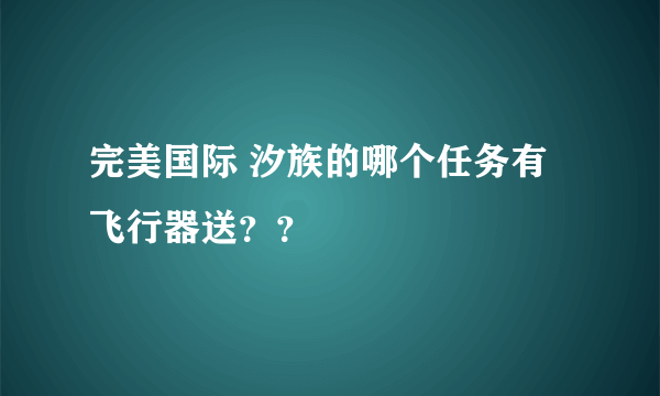 完美国际 汐族的哪个任务有飞行器送？？