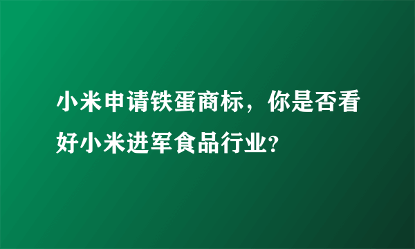 小米申请铁蛋商标，你是否看好小米进军食品行业？