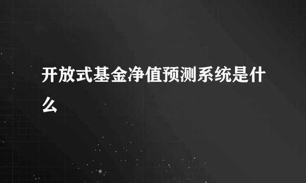 开放式基金净值预测系统是什么