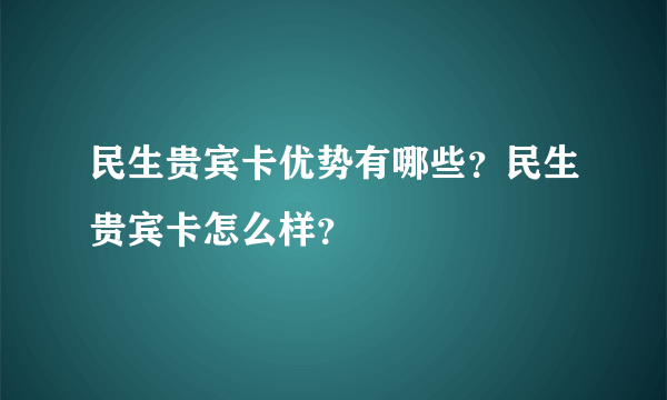 民生贵宾卡优势有哪些？民生贵宾卡怎么样？