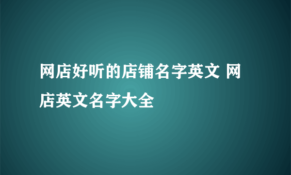 网店好听的店铺名字英文 网店英文名字大全