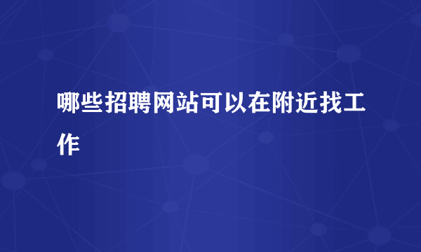 哪些招聘网站可以在附近找工作