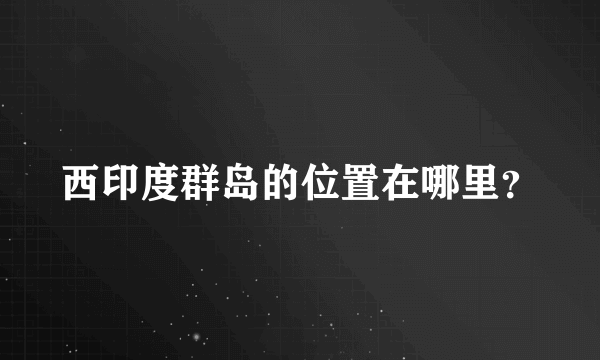 西印度群岛的位置在哪里？