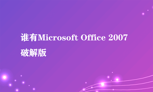 谁有Microsoft Office 2007破解版