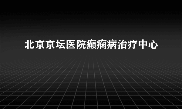 北京京坛医院癫痫病治疗中心