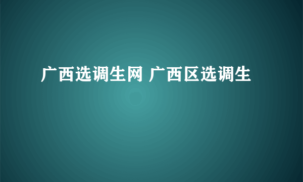 广西选调生网 广西区选调生