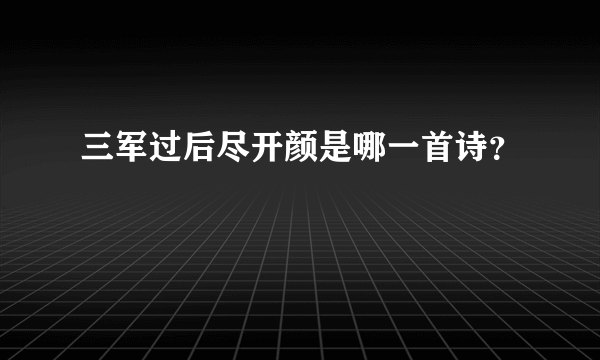 三军过后尽开颜是哪一首诗？