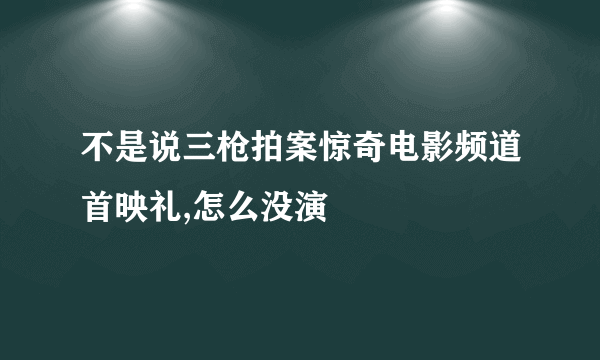 不是说三枪拍案惊奇电影频道首映礼,怎么没演