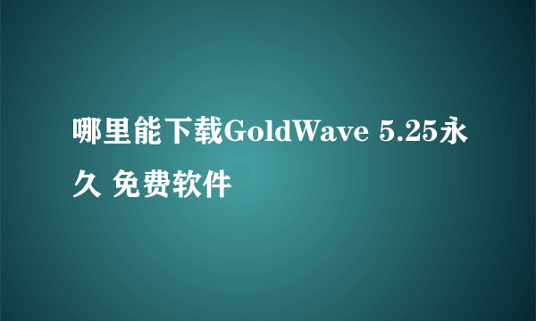 哪里能下载GoldWave 5.25永久 免费软件