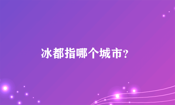 冰都指哪个城市？