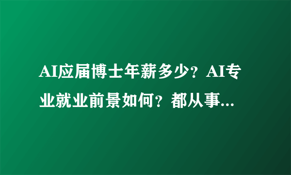 AI应届博士年薪多少？AI专业就业前景如何？都从事哪些工作？