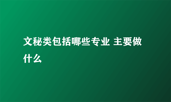 文秘类包括哪些专业 主要做什么