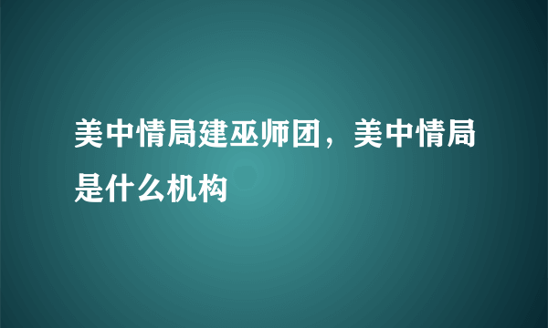 美中情局建巫师团，美中情局是什么机构