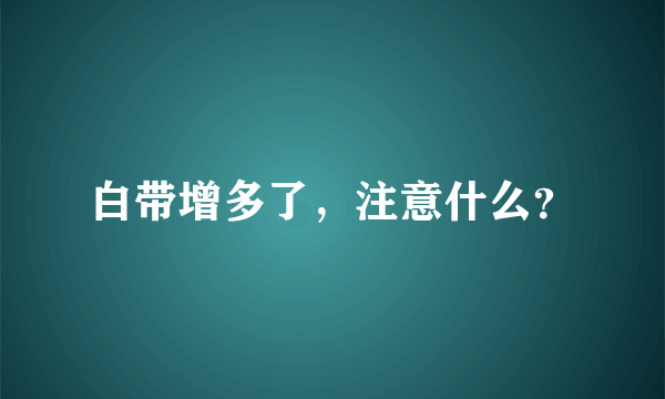 白带增多了，注意什么？