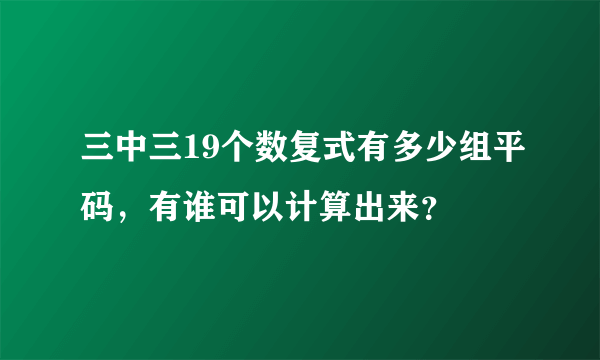 三中三19个数复式有多少组平码，有谁可以计算出来？