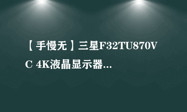 【手慢无】三星F32TU870VC 4K液晶显示器优势特色仅需2949元