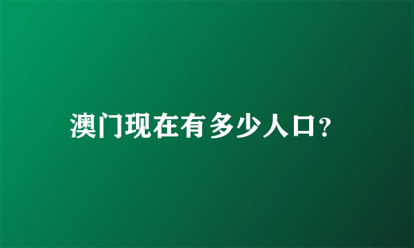 澳门现在有多少人口？