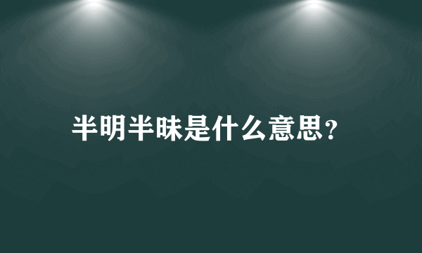 半明半昧是什么意思？