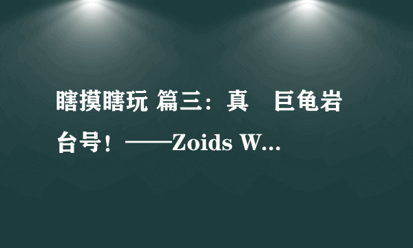 瞎摸瞎玩 篇三：真・巨龟岩台号！——Zoids Wild 索斯机械兽 ZW05 炮龟兽