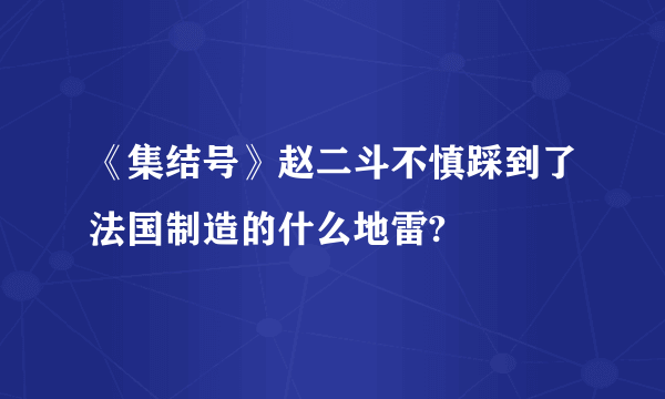 《集结号》赵二斗不慎踩到了法国制造的什么地雷?