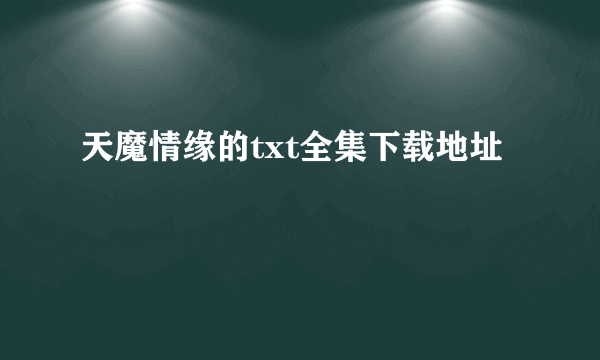 天魔情缘的txt全集下载地址