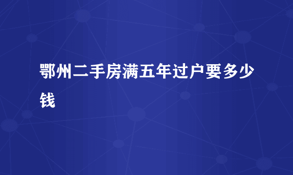 鄂州二手房满五年过户要多少钱