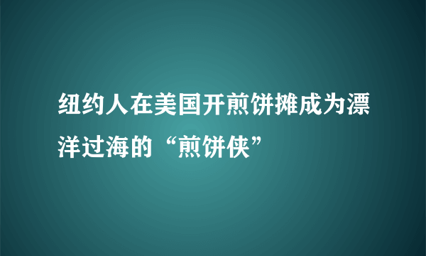 纽约人在美国开煎饼摊成为漂洋过海的“煎饼侠”