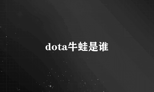 dota牛蛙是谁