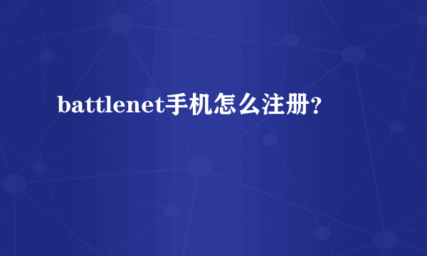 battlenet手机怎么注册？