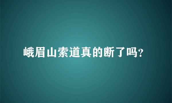 峨眉山索道真的断了吗？