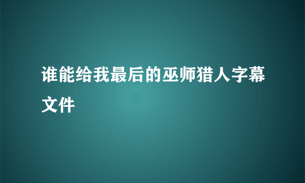 谁能给我最后的巫师猎人字幕文件