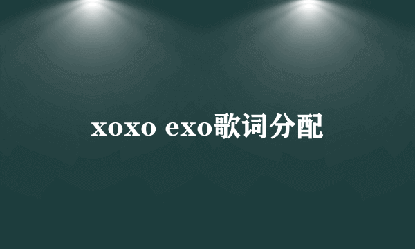 xoxo exo歌词分配